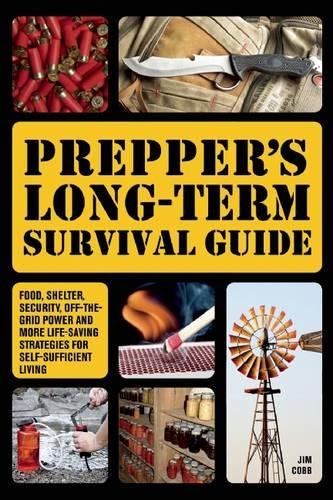 Prepper’s Long-Term Survival Guide: Food, Shelter, Security, Off-the-Grid Power and More